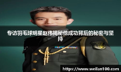 专访羽毛球明星赵伟揭秘他成功背后的秘密与坚持