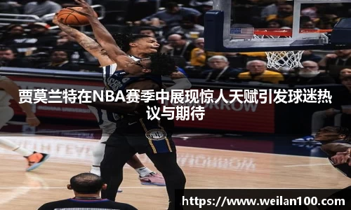 贾莫兰特在NBA赛季中展现惊人天赋引发球迷热议与期待