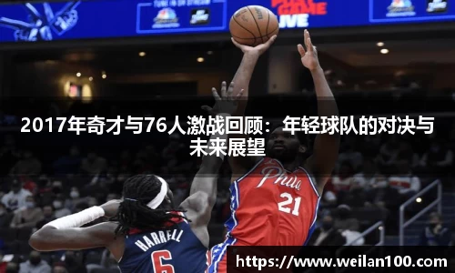 2017年奇才与76人激战回顾：年轻球队的对决与未来展望