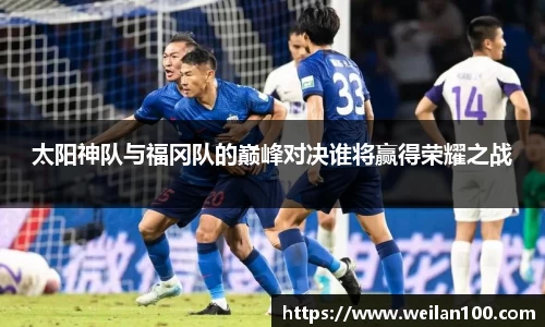 太阳神队与福冈队的巅峰对决谁将赢得荣耀之战