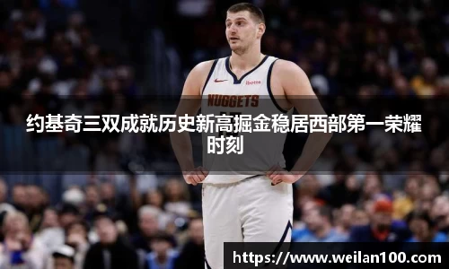 约基奇三双成就历史新高掘金稳居西部第一荣耀时刻