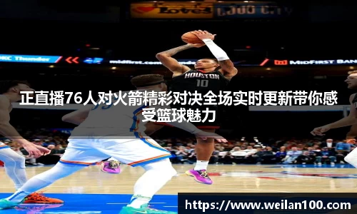 正直播76人对火箭精彩对决全场实时更新带你感受篮球魅力
