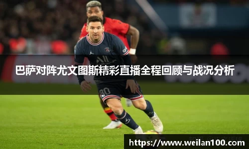 巴萨对阵尤文图斯精彩直播全程回顾与战况分析