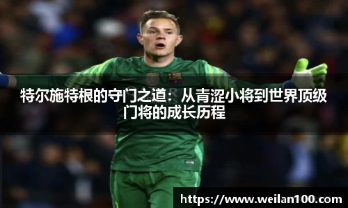 特尔施特根的守门之道：从青涩小将到世界顶级门将的成长历程