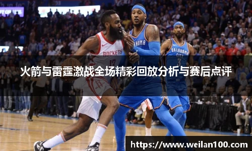 火箭与雷霆激战全场精彩回放分析与赛后点评