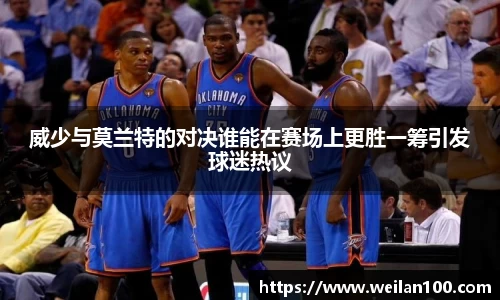 威少与莫兰特的对决谁能在赛场上更胜一筹引发球迷热议