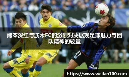 熊本深红与沥木FC的激烈对决展现足球魅力与团队精神的较量