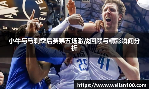 小牛与马刺季后赛第五场激战回顾与精彩瞬间分析