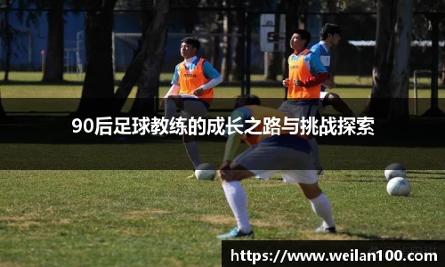 90后足球教练的成长之路与挑战探索