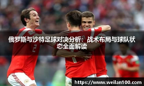 俄罗斯与沙特足球对决分析：战术布局与球队状态全面解读