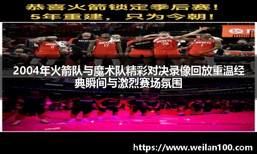 2004年火箭队与魔术队精彩对决录像回放重温经典瞬间与激烈赛场氛围