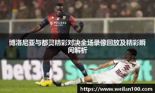 博洛尼亚与都灵精彩对决全场录像回放及精彩瞬间解析