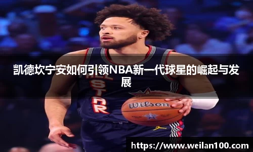 凯德坎宁安如何引领NBA新一代球星的崛起与发展