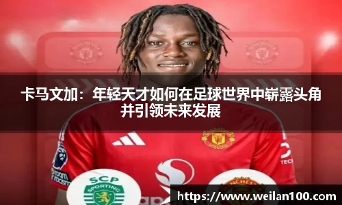 卡马文加：年轻天才如何在足球世界中崭露头角并引领未来发展