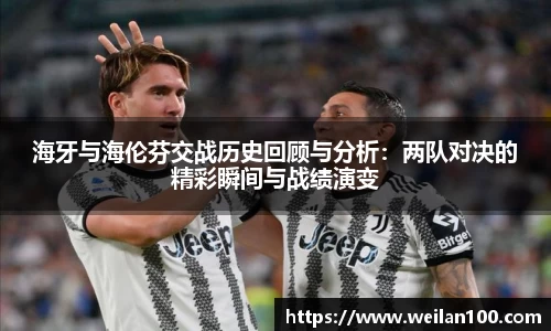 海牙与海伦芬交战历史回顾与分析：两队对决的精彩瞬间与战绩演变