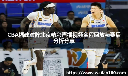 CBA福建对阵北京精彩直播视频全程回放与赛后分析分享