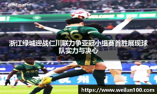 浙江绿城迎战仁川联力争亚冠小组赛首胜展现球队实力与决心