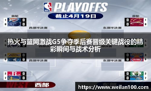 热火与篮网激战G5争夺季后赛晋级关键战役的精彩瞬间与战术分析