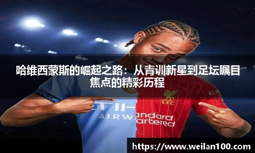 哈维西蒙斯的崛起之路：从青训新星到足坛瞩目焦点的精彩历程