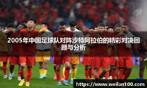 2005年中国足球队对阵沙特阿拉伯的精彩对决回顾与分析