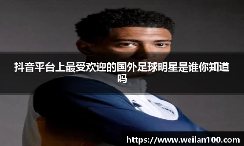 抖音平台上最受欢迎的国外足球明星是谁你知道吗