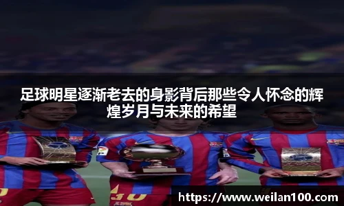 足球明星逐渐老去的身影背后那些令人怀念的辉煌岁月与未来的希望
